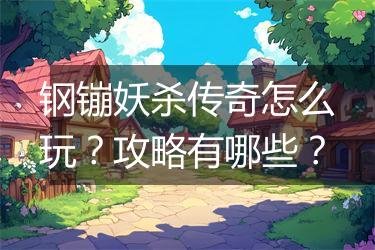 钢镚妖杀传奇怎么玩？攻略有哪些？