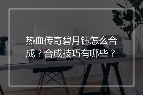 热血传奇碧月钰怎么合成？合成技巧有哪些？