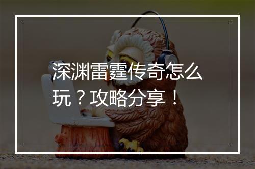 深渊雷霆传奇怎么玩？攻略分享！