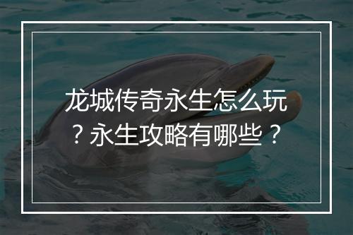 龙城传奇永生怎么玩？永生攻略有哪些？