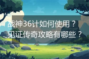 战神36计如何使用？见证传奇攻略有哪些？