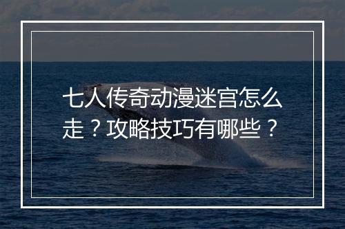 七人传奇动漫迷宫怎么走？攻略技巧有哪些？
