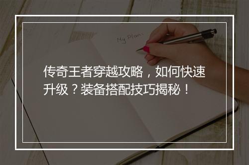 传奇王者穿越攻略，如何快速升级？装备搭配技巧揭秘！