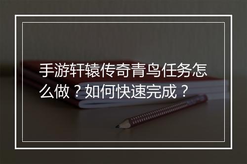 手游轩辕传奇青鸟任务怎么做？如何快速完成？
