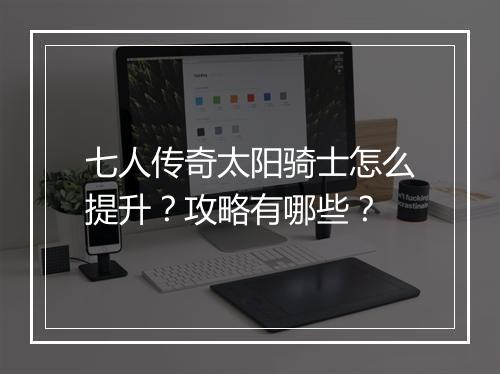 七人传奇太阳骑士怎么提升？攻略有哪些？