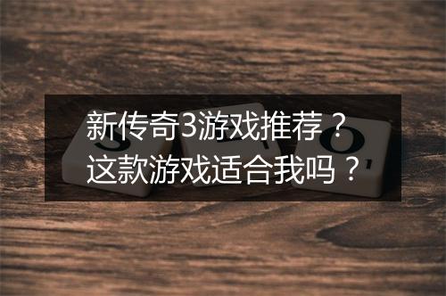 新传奇3游戏推荐？这款游戏适合我吗？