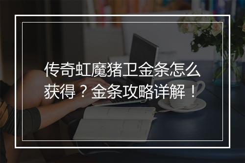 传奇虹魔猪卫金条怎么获得？金条攻略详解！