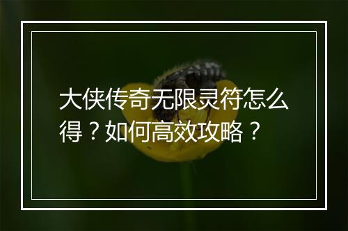 大侠传奇无限灵符怎么得？如何高效攻略？