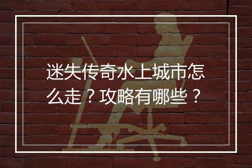 迷失传奇水上城市怎么走？攻略有哪些？