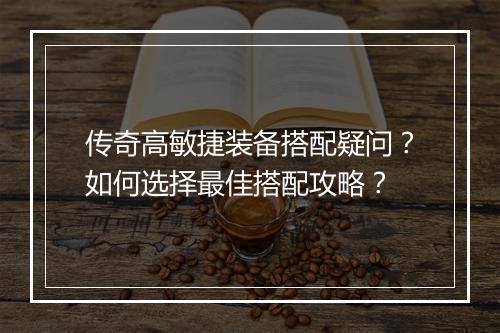 传奇高敏捷装备搭配疑问？如何选择最佳搭配攻略？