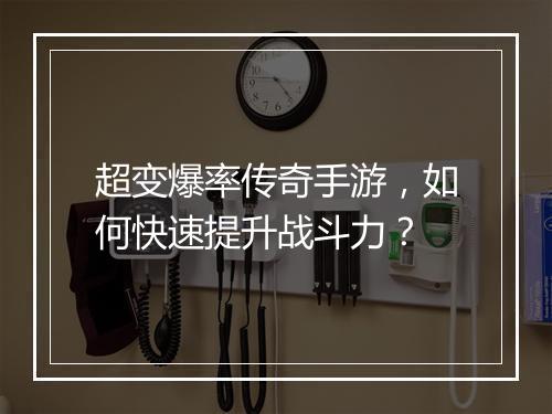 超变爆率传奇手游，如何快速提升战斗力？