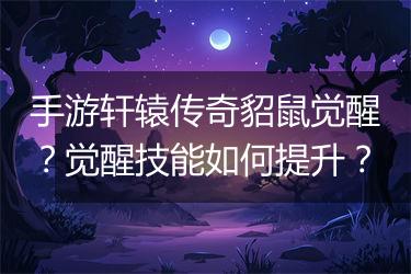 手游轩辕传奇貂鼠觉醒？觉醒技能如何提升？