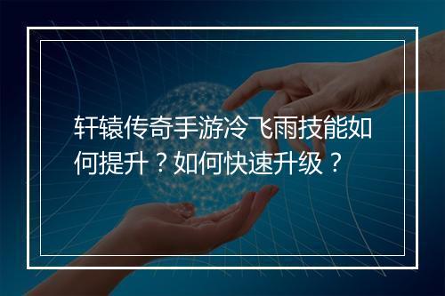 轩辕传奇手游冷飞雨技能如何提升？如何快速升级？