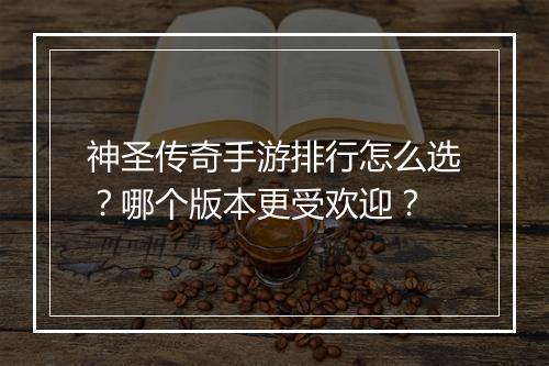 神圣传奇手游排行怎么选？哪个版本更受欢迎？