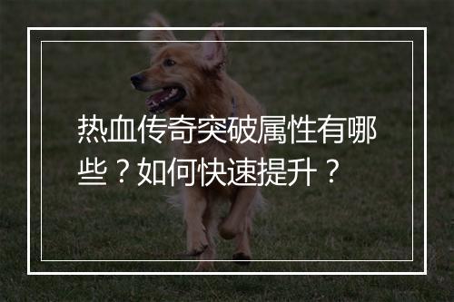 热血传奇突破属性有哪些？如何快速提升？