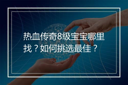 热血传奇8级宝宝哪里找？如何挑选最佳？