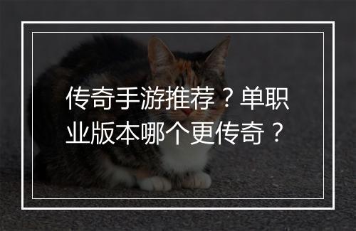 传奇手游推荐？单职业版本哪个更传奇？