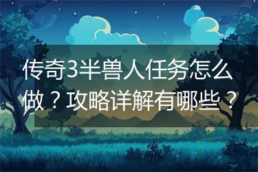 传奇3半兽人任务怎么做？攻略详解有哪些？