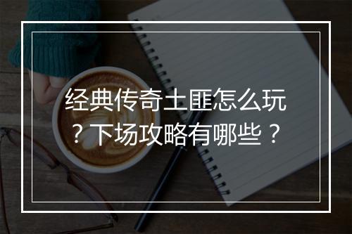 经典传奇土匪怎么玩？下场攻略有哪些？