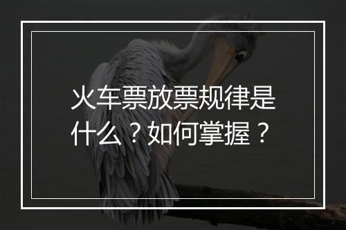 火车票放票规律是什么？如何掌握？