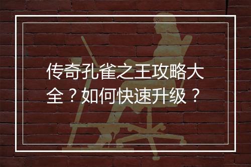 传奇孔雀之王攻略大全？如何快速升级？