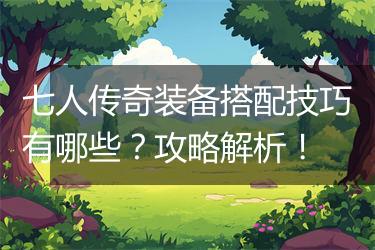 七人传奇装备搭配技巧有哪些？攻略解析！