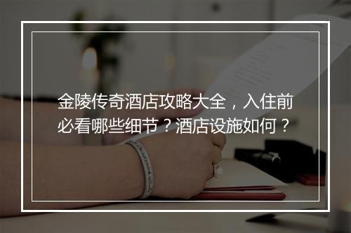 金陵传奇酒店攻略大全，入住前必看哪些细节？酒店设施如何？