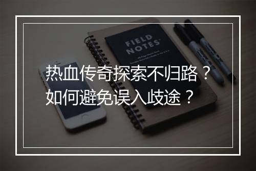 热血传奇探索不归路？如何避免误入歧途？