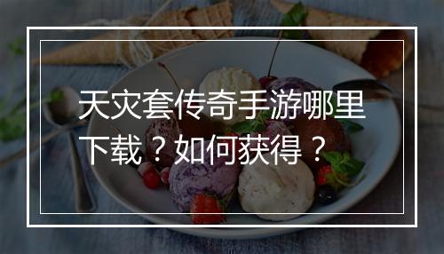 天灾套传奇手游哪里下载？如何获得？