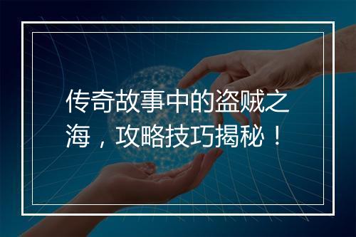 传奇故事中的盗贼之海，攻略技巧揭秘！