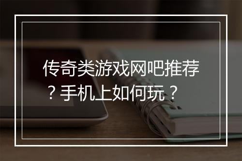 传奇类游戏网吧推荐?手机上如何玩?