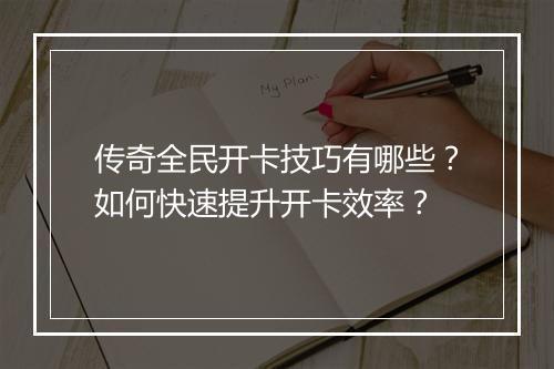 传奇全民开卡技巧有哪些？如何快速提升开卡效率？