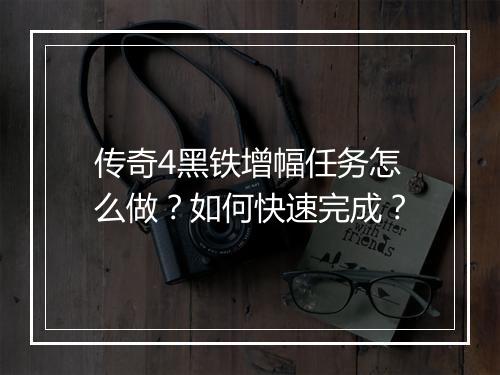 传奇4黑铁增幅任务怎么做？如何快速完成？