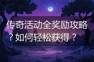 传奇活动全奖励攻略？如何轻松获得？
