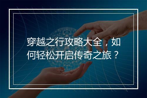 穿越之行攻略大全，如何轻松开启传奇之旅？