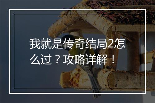 我就是传奇结局2怎么过？攻略详解！