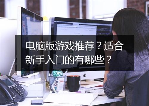 电脑版游戏推荐？适合新手入门的有哪些？