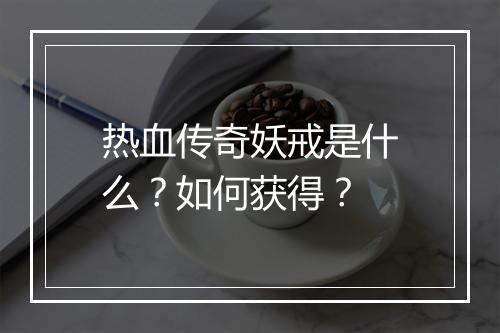 热血传奇妖戒是什么？如何获得？