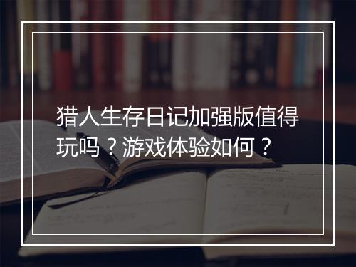 猎人生存日记加强版值得玩吗？游戏体验如何？