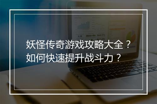 妖怪传奇游戏攻略大全？如何快速提升战斗力？