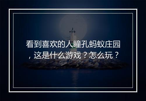 看到喜欢的人瞳孔蚂蚁庄园，这是什么游戏？怎么玩？