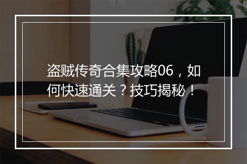 盗贼传奇合集攻略06，如何快速通关？技巧揭秘！