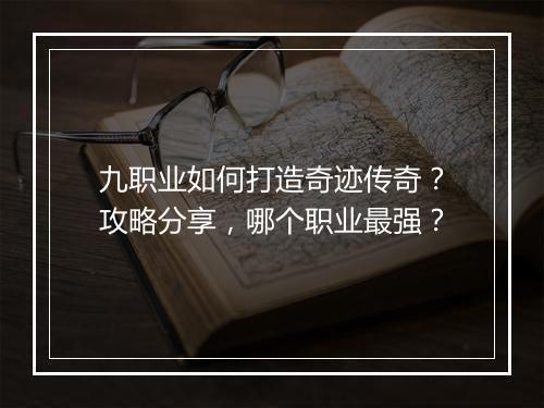 九职业如何打造奇迹传奇？攻略分享，哪个职业最强？