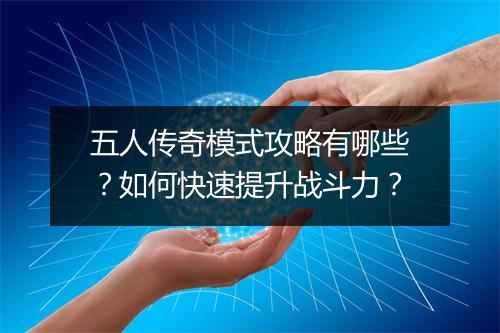 五人传奇模式攻略有哪些？如何快速提升战斗力？