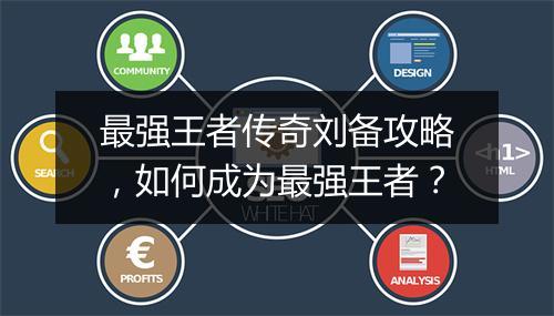 最强王者传奇刘备攻略，如何成为最强王者？