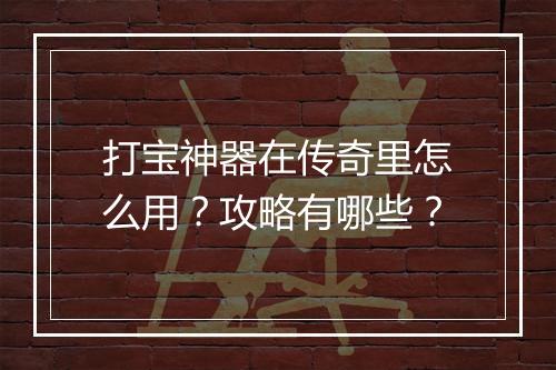 打宝神器在传奇里怎么用？攻略有哪些？