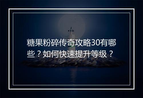 糖果粉碎传奇攻略30有哪些？如何快速提升等级？