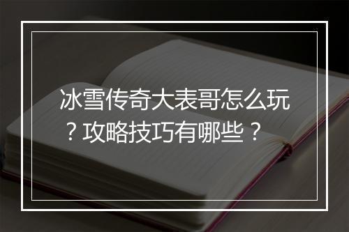 冰雪传奇大表哥怎么玩？攻略技巧有哪些？