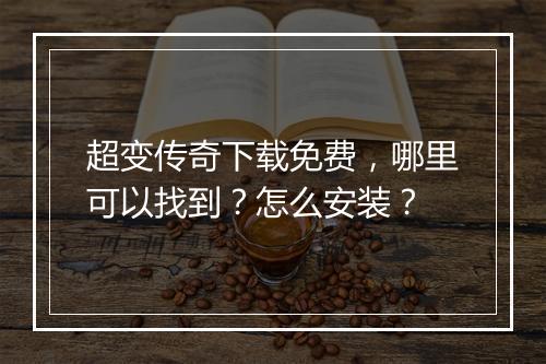超变传奇下载免费，哪里可以找到？怎么安装？