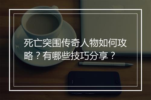 死亡突围传奇人物如何攻略？有哪些技巧分享？